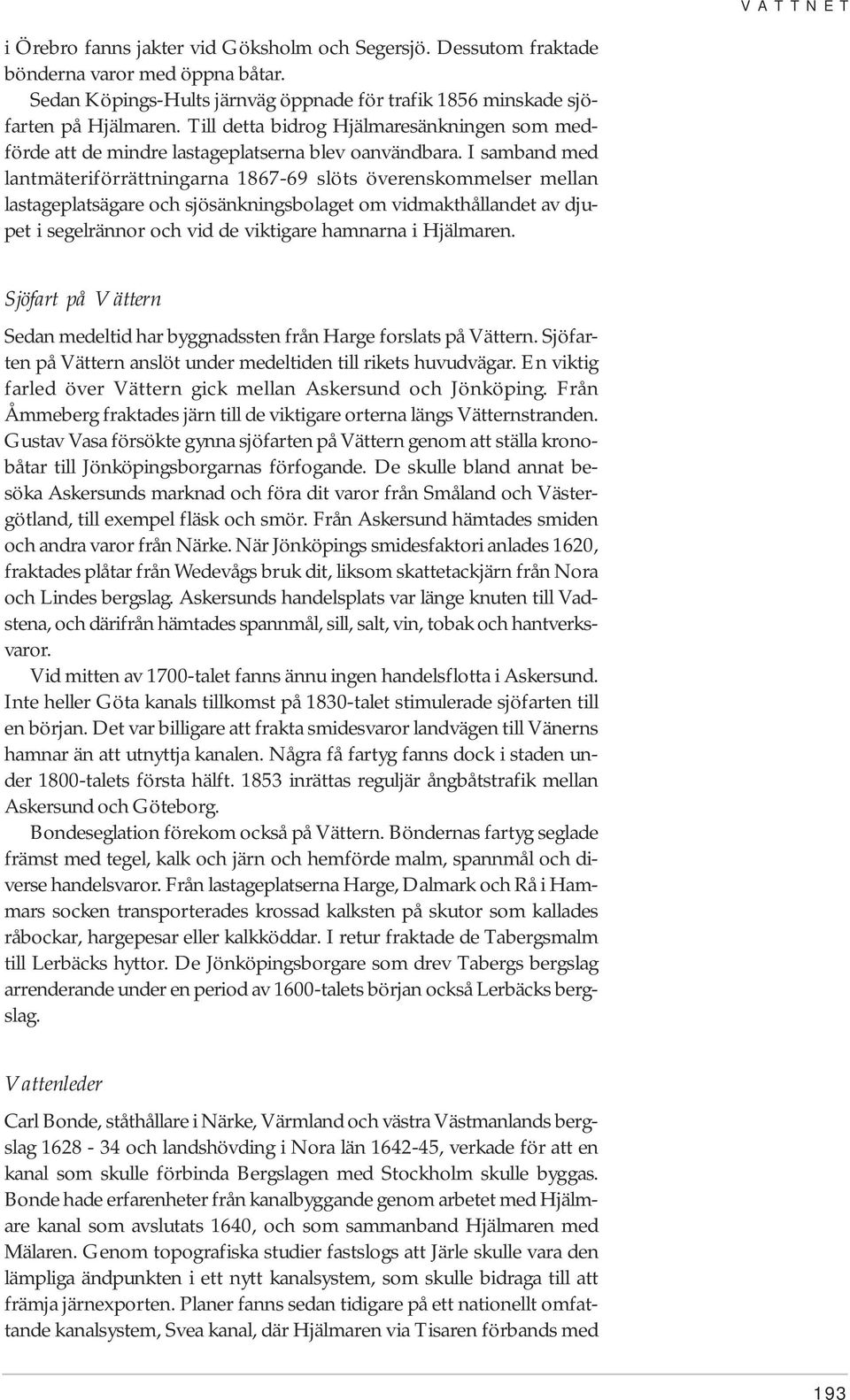 I samband med lantmäteriförrättningarna 1867-69 slöts överenskommelser mellan lastageplatsägare och sjösänkningsbolaget om vidmakthållandet av djupet i segelrännor och vid de viktigare hamnarna i
