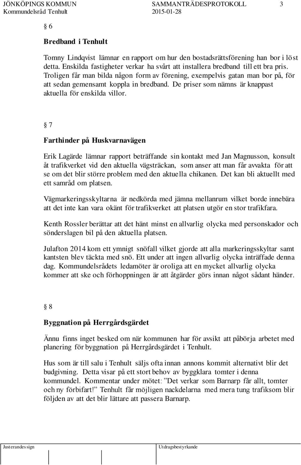 7 Farthinder på Huskvarnavägen Erik Lagärde lämnar rapport beträffande sin kontakt med Jan Magnusson, konsult åt trafikverket vid den aktuella vägsträckan, som anser att man får avvakta för att se om