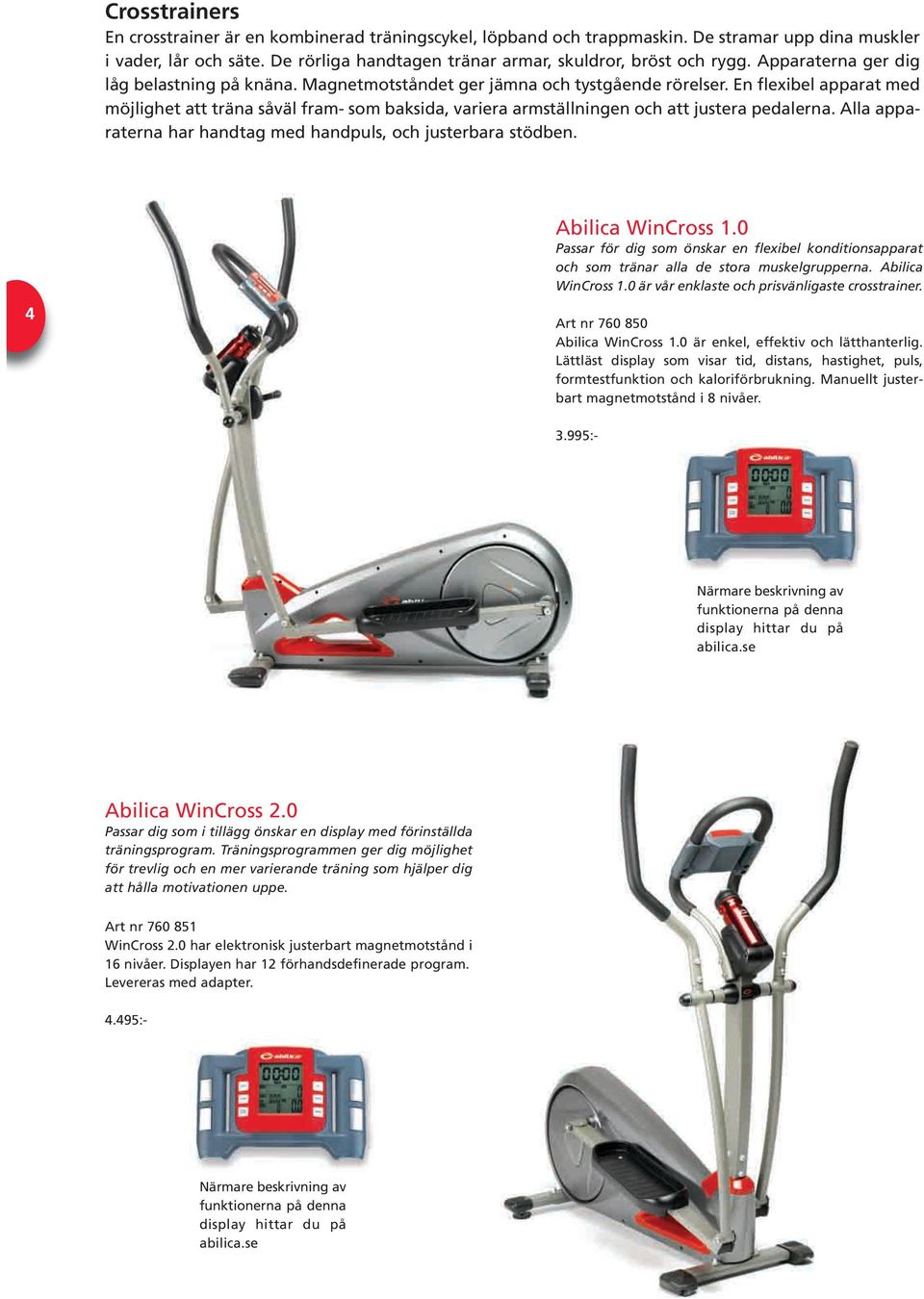En flexibel apparat med möjlighet att träna såväl fram- som baksida, variera armställningen och att justera pedalerna. Alla apparaterna har handtag med handpuls, och justerbara stödben.