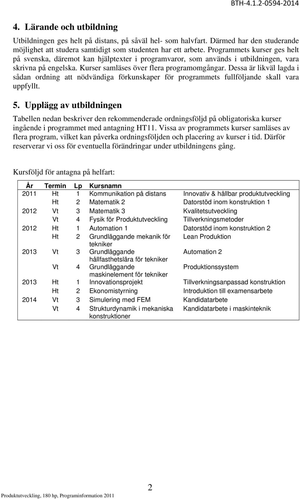 Dessa är likväl lagda i sådan ordning att nödvändiga förkunskaper för programmets fullföljande skall vara uppfyllt. 5.