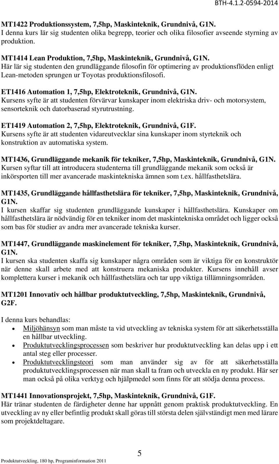 Här lär sig studenten den grundläggande filosofin för optimering av produktionsflöden enligt Lean-metoden sprungen ur Toyotas produktionsfilosofi.