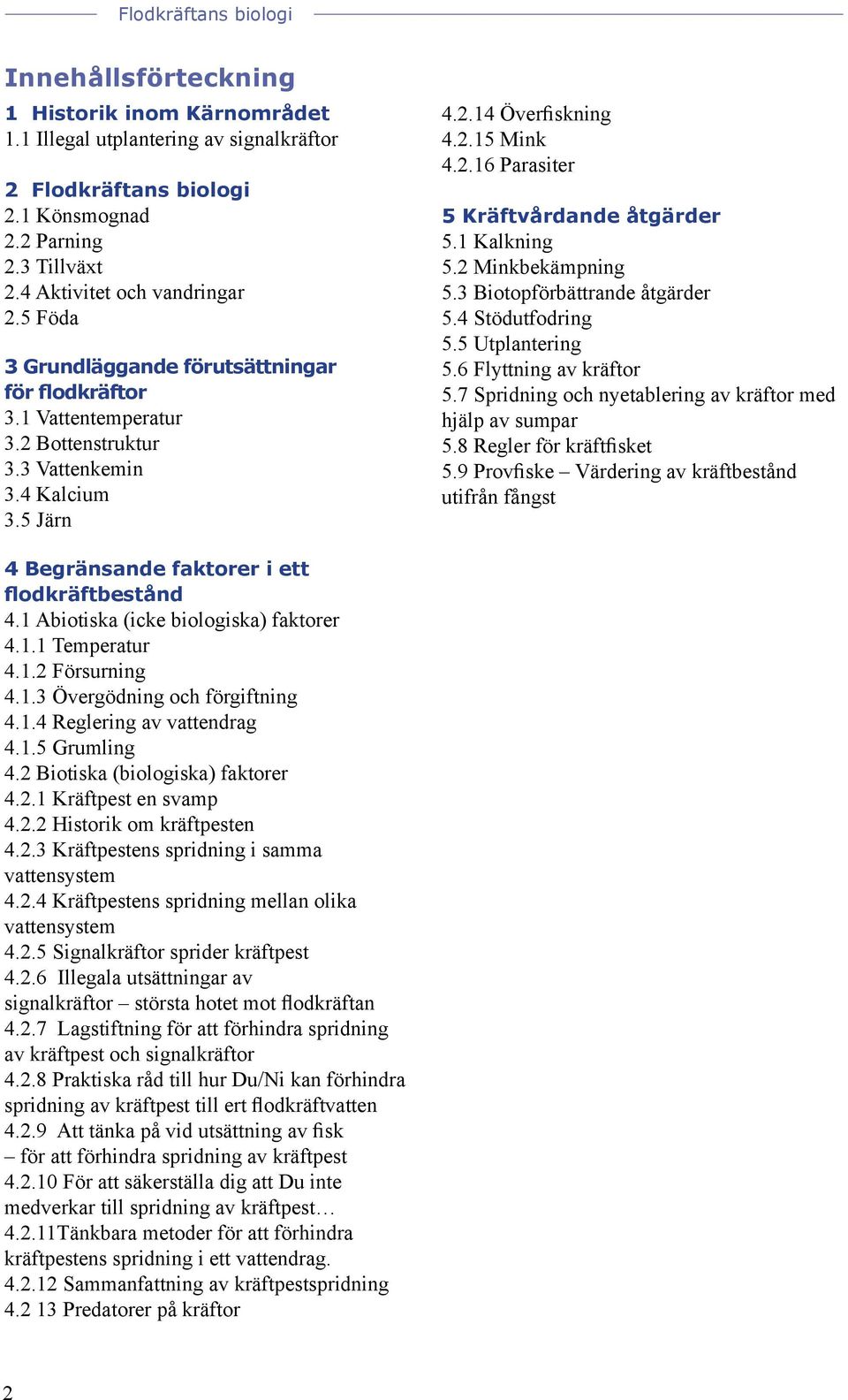 1 Kalkning 5.2 Minkbekämpning 5.3 Biotopförbättrande åtgärder 5.4 Stödutfodring 5.5 Utplantering 5.6 Flyttning av kräftor 5.7 Spridning och nyetablering av kräftor med hjälp av sumpar 5.