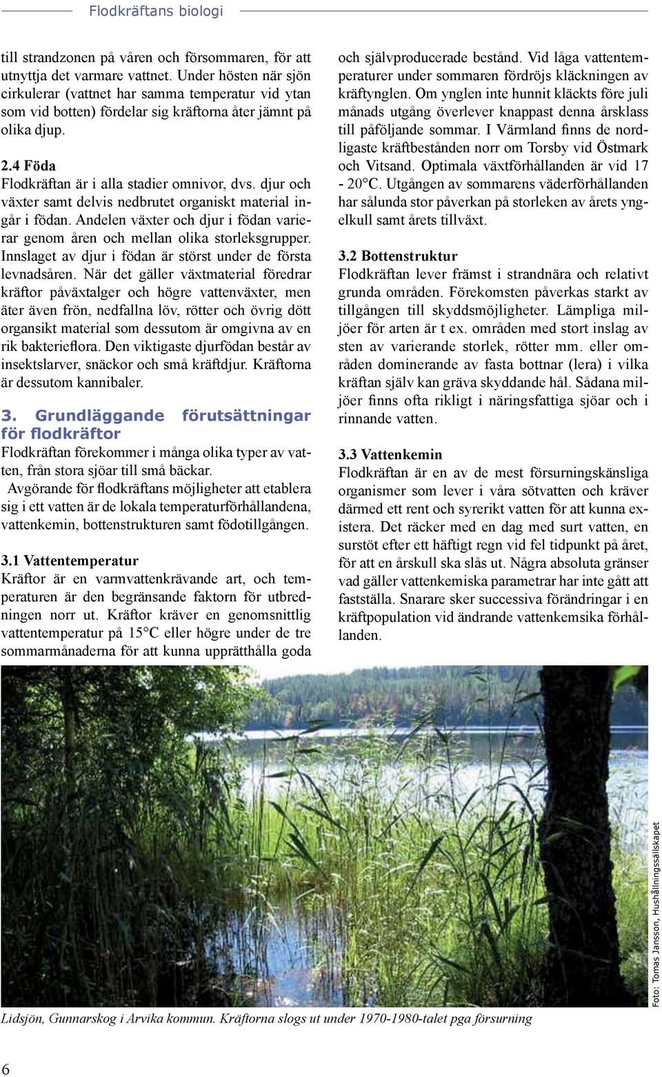djur och växter samt delvis nedbrutet organiskt material ingår i födan. Andelen växter och djur i födan varierar genom åren och mellan olika storleksgrupper.