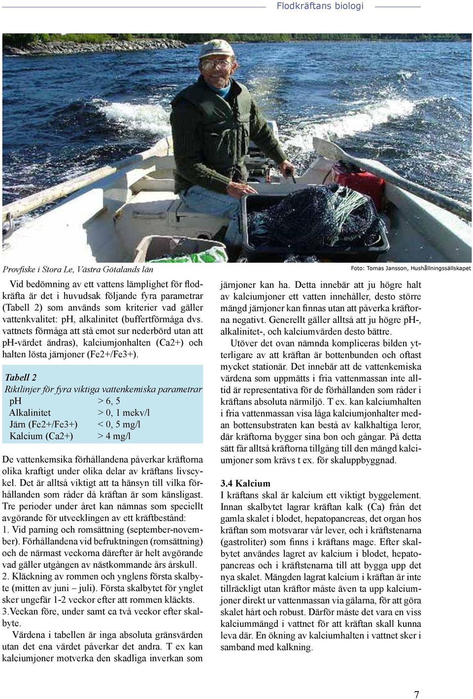 Tabell 2 Riktlinjer för fyra viktiga vattenkemiska parametrar ph > 6, 5 Alkalinitet > 0, 1 mekv/l Järn (Fe2+/Fe3+) < 0, 5 mg/l Kalcium (Ca2+) > 4 mg/l De vattenkemsika förhållandena påverkar