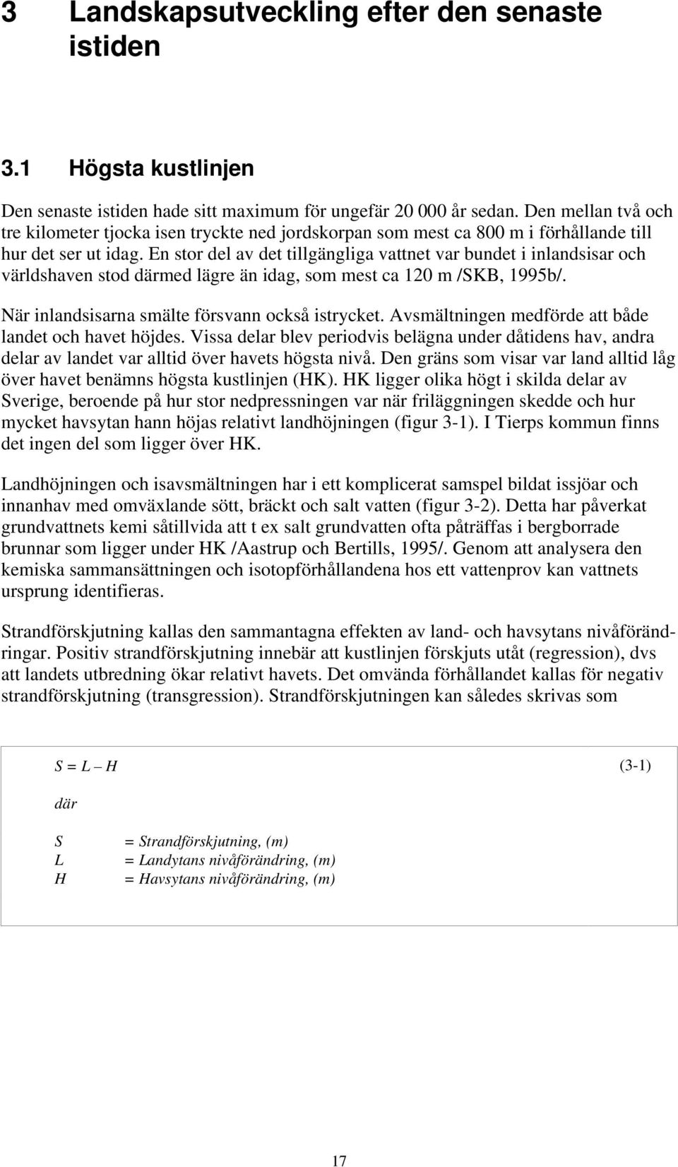 En stor del av det tillgängliga vattnet var bundet i inlandsisar och världshaven stod därmed lägre än idag, som mest ca 120 m /SKB, 1995b/. När inlandsisarna smälte försvann också istrycket.