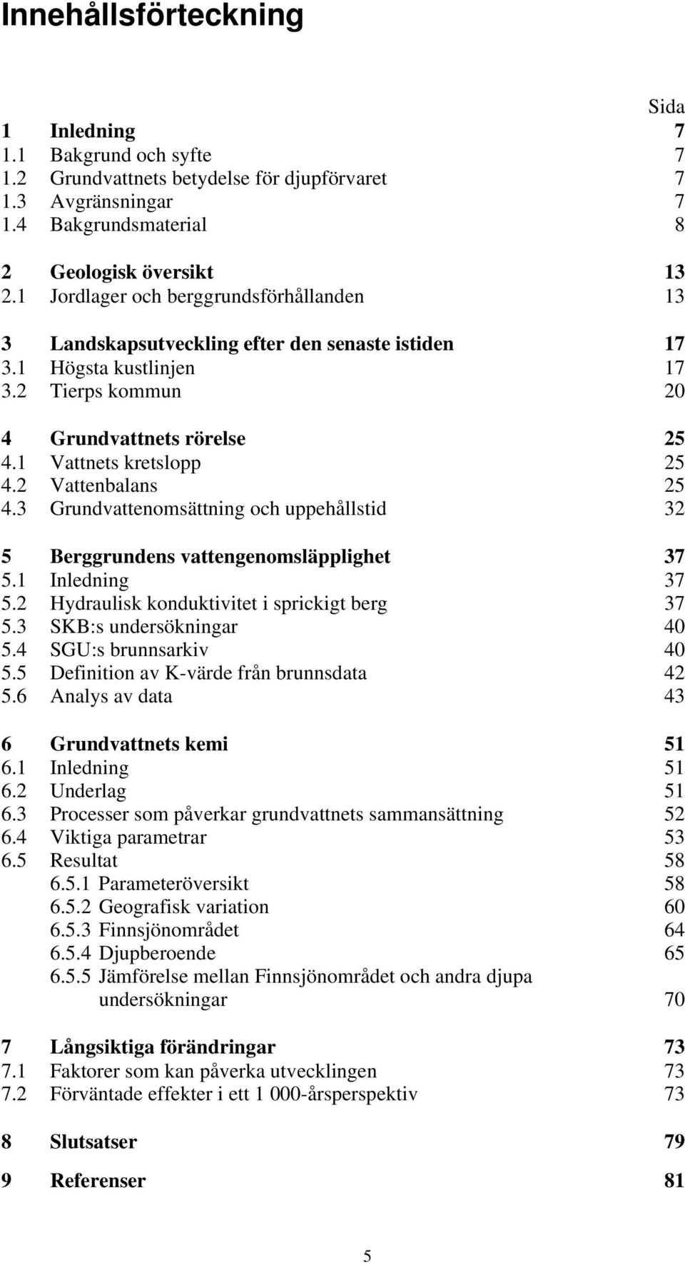 2 Vattenbalans 25 4.3 Grundvattenomsättning och uppehållstid 32 5 Berggrundens vattengenomsläpplighet 37 5.1 Inledning 37 5.2 Hydraulisk konduktivitet i sprickigt berg 37 5.