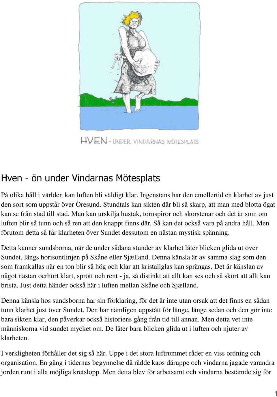 Man kan urskilja hustak, tornspiror och skorstenar och det är som om luften blir så tunn och så ren att den knappt finns där. Så kan det också vara på andra håll.