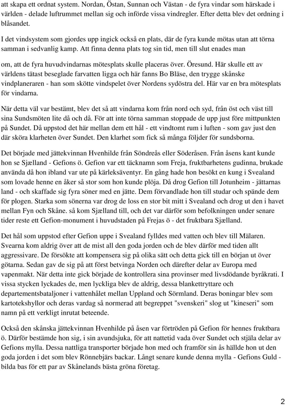 Att finna denna plats tog sin tid, men till slut enades man om, att de fyra huvudvindarnas mötesplats skulle placeras över. Öresund.