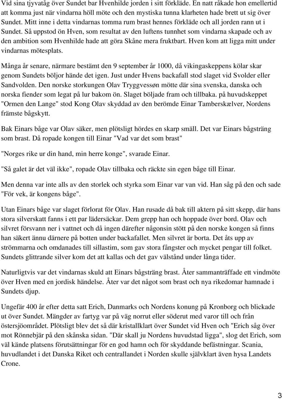 Så uppstod ön Hven, som resultat av den luftens tunnhet som vindarna skapade och av den ambition som Hvenhilde hade att göra Skåne mera fruktbart. Hven kom att ligga mitt under vindarnas mötesplats.