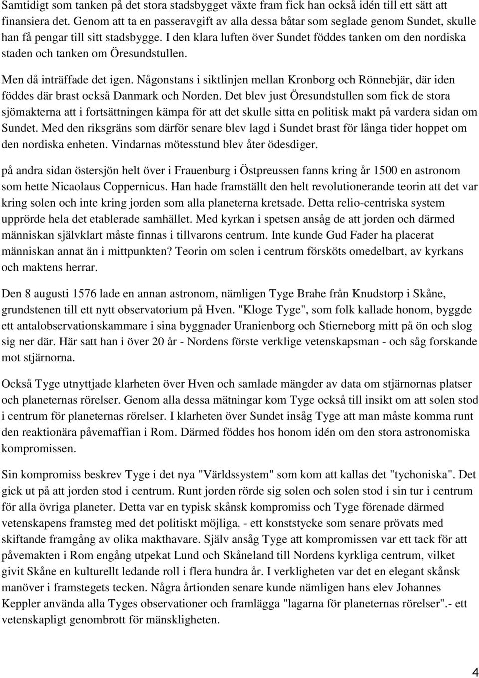 I den klara luften över Sundet föddes tanken om den nordiska staden och tanken om Öresundstullen. Men då inträffade det igen.