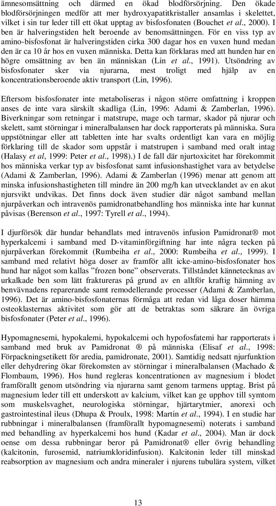 I ben är halveringstiden helt beroende av benomsättningen. För en viss typ av amino-bisfosfonat är halveringstiden cirka 300 dagar hos en vuxen hund medan den är ca 10 år hos en vuxen människa.