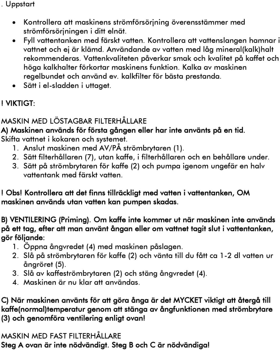 Vattenkvaliteten påverkar smak och kvalitet på kaffet och höga kalkhalter förkortar maskinens funktion. Kalka av maskinen regelbundet och använd ev. kalkfilter för bästa prestanda.