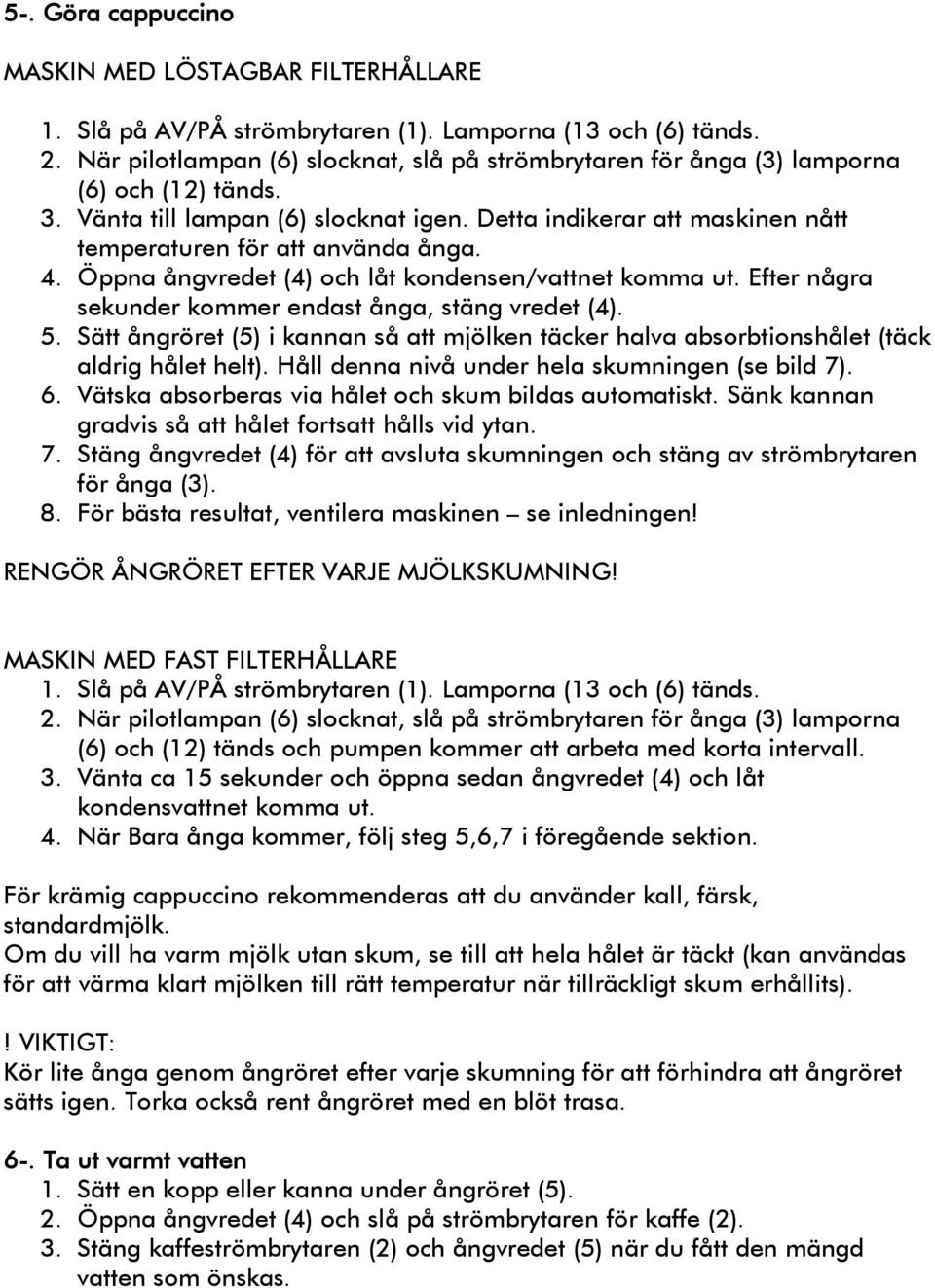 Detta indikerar att maskinen nått temperaturen för att använda ånga. 4. Öppna ångvredet (4) och låt kondensen/vattnet komma ut. Efter några sekunder kommer endast ånga, stäng vredet (4). 5.