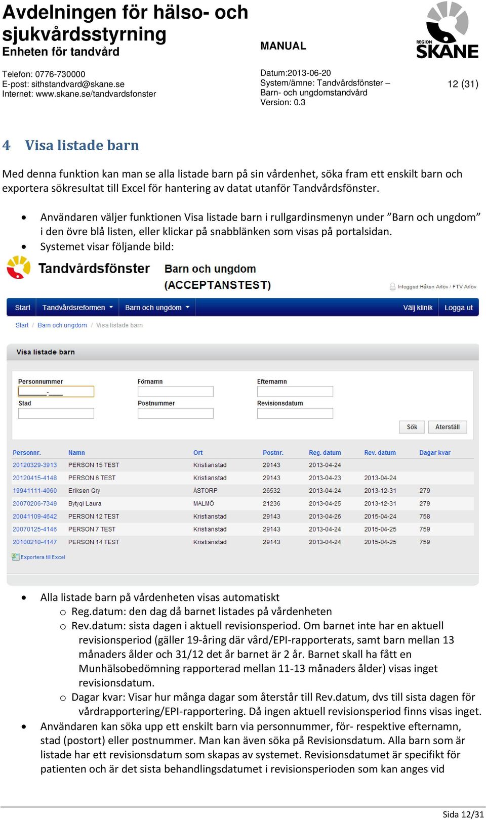 Systemet visar följande bild: Alla listade barn på vårdenheten visas automatiskt o Reg.datum: den dag då barnet listades på vårdenheten o Rev.datum: sista dagen i aktuell revisionsperiod.