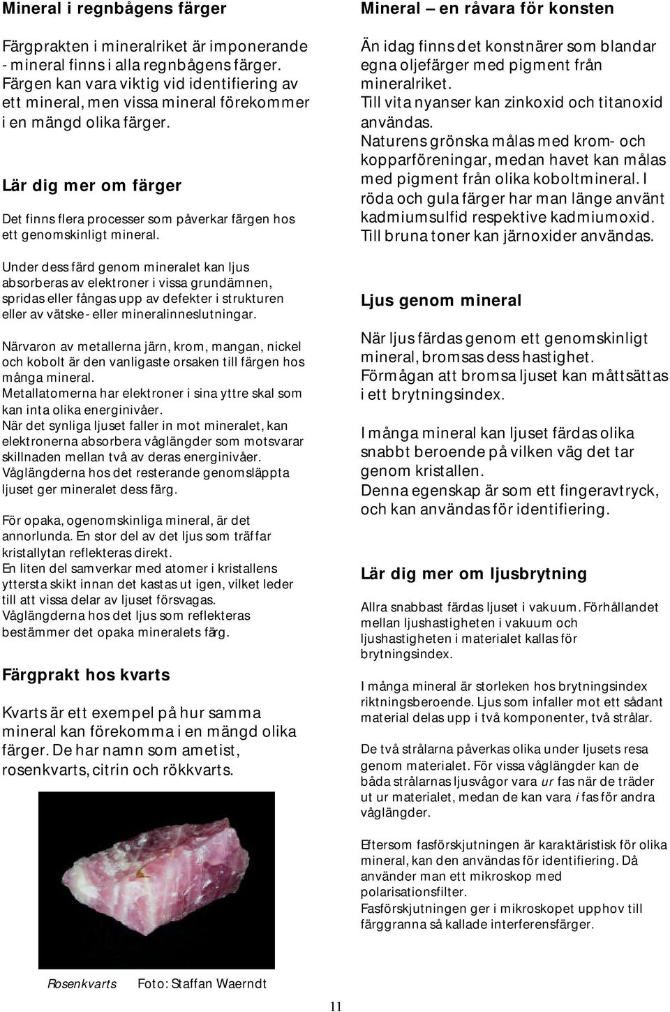 Lär dig mer om färger Det finns flera processer som påverkar färgen hos ett genomskinligt mineral.