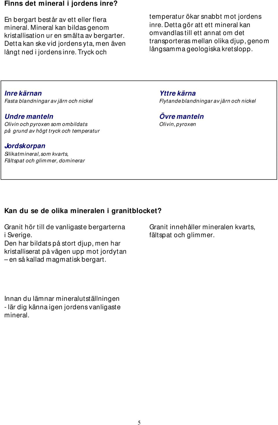 Detta gör att ett mineral kan omvandlas till ett annat om det transporteras mellan olika djup, genom långsamma geologiska kretslopp.