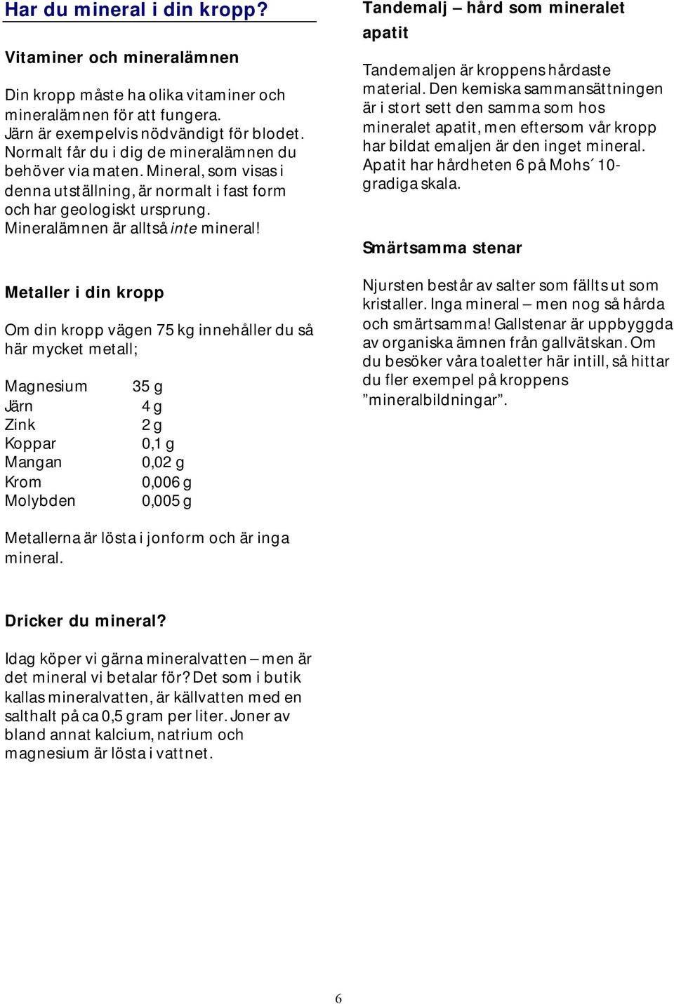 Metaller i din kropp Om din kropp vägen 75 kg innehåller du så här mycket metall; Magnesium Järn Zink Koppar Mangan Krom Molybden 35 g 4 g 2 g 0,1 g 0,02 g 0,006 g 0,005 g Tandemalj hård som