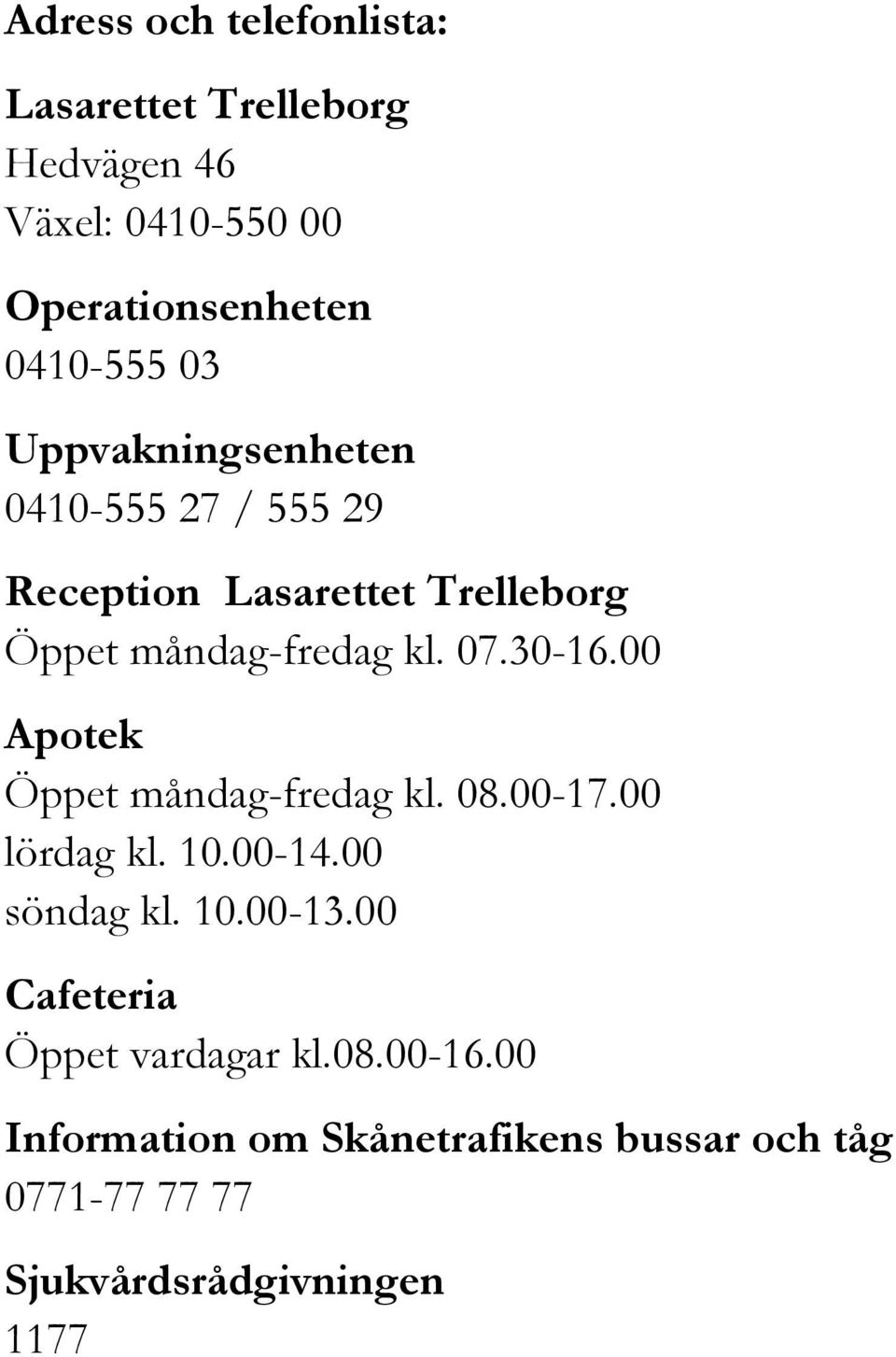 00 Apotek Öppet måndag-fredag kl. 08.00-17.00 lördag kl. 10.00-14.00 söndag kl. 10.00-13.