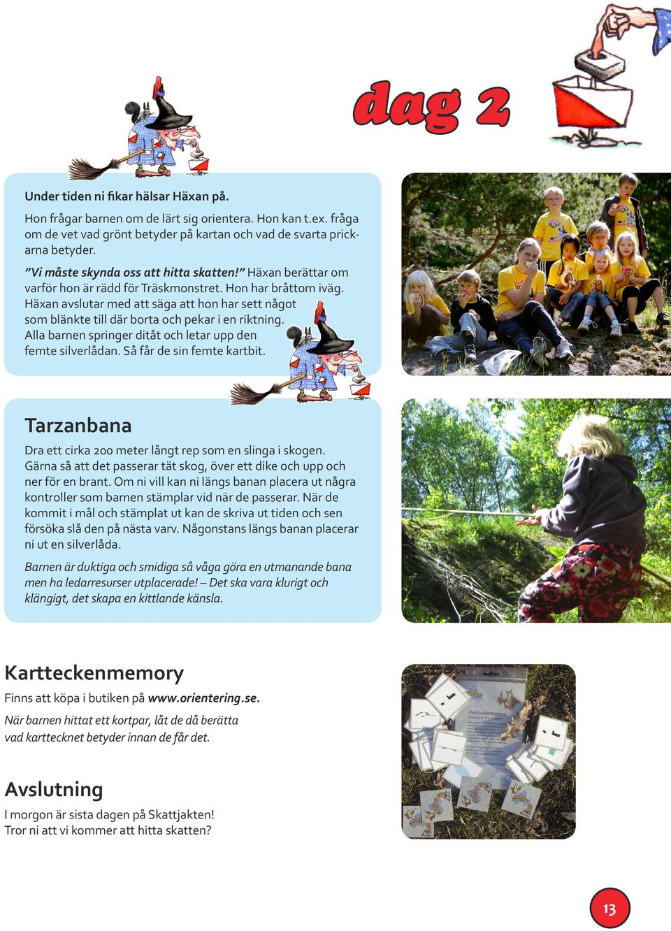 Häxan avslutar med att säga att hon har sett något som blänkte till där borta och pekar i en riktning. Alla barnen springer ditåt och letar upp den femte silverlådan. Så får de sin femte kartbit.
