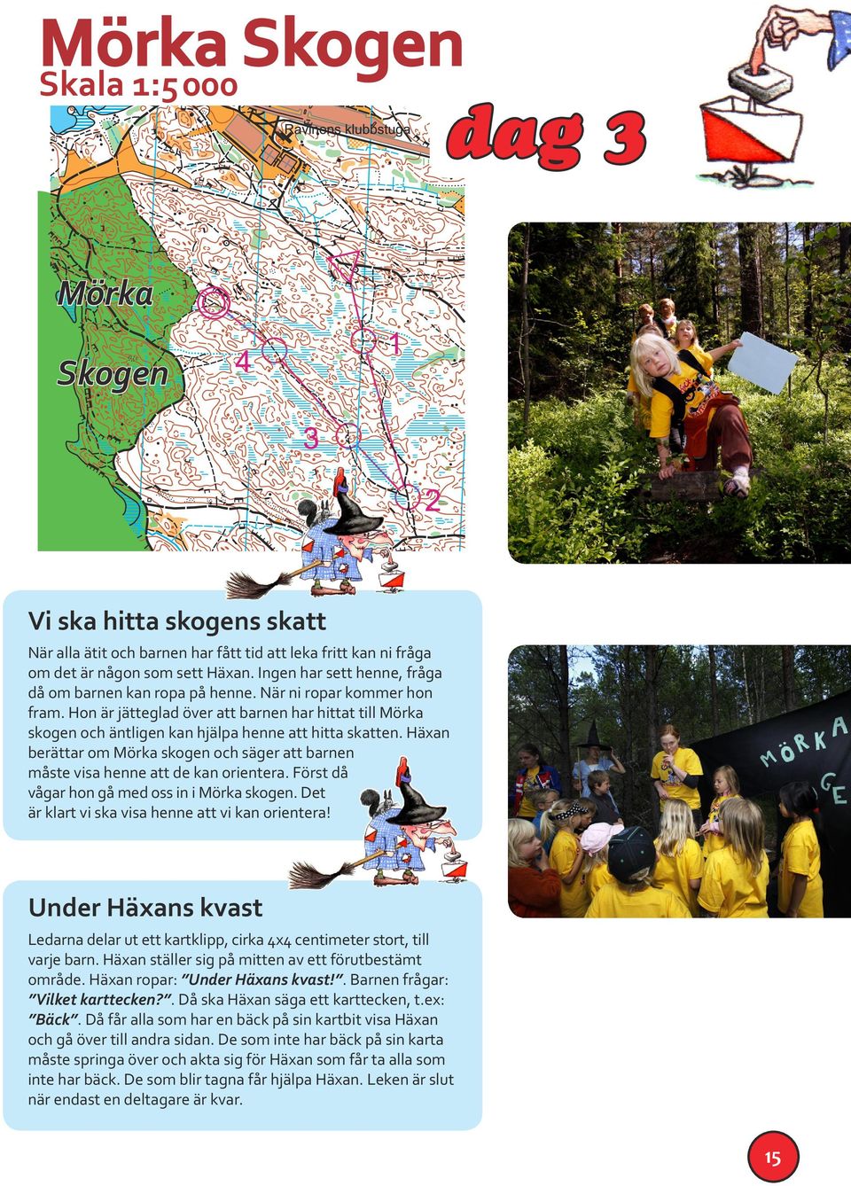 Häxan berättar om Mörka skogen och säger att barnen måste visa henne att de kan orientera. Först då vågar hon gå med oss in i Mörka skogen. Det är klart vi ska visa henne att vi kan orientera!