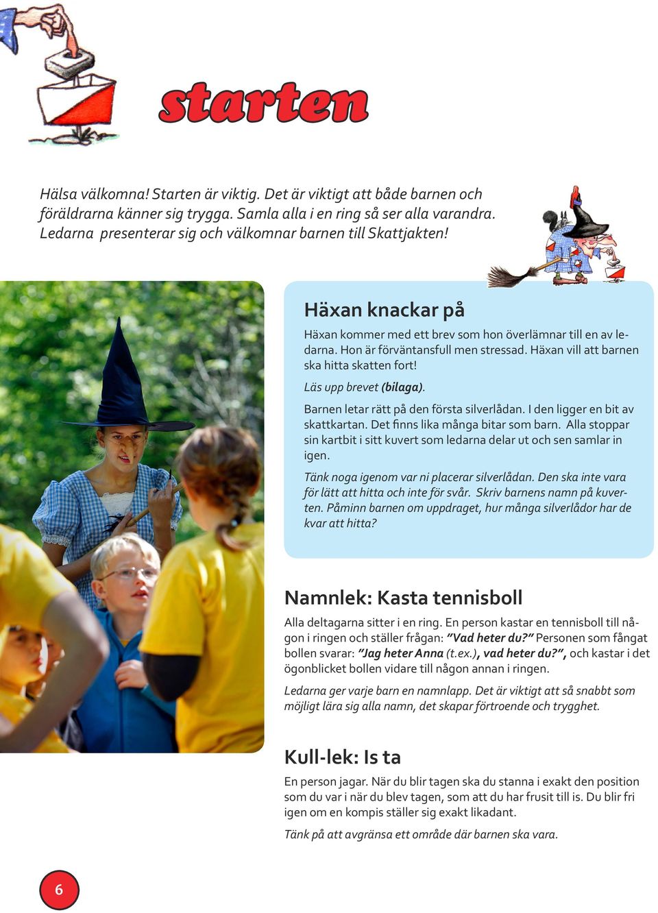 Häxan vill att barnen ska hitta skatten fort! Läs upp brevet (bilaga). Barnen letar rätt på den första silverlådan. I den ligger en bit av skattkartan. Det finns lika många bitar som barn.