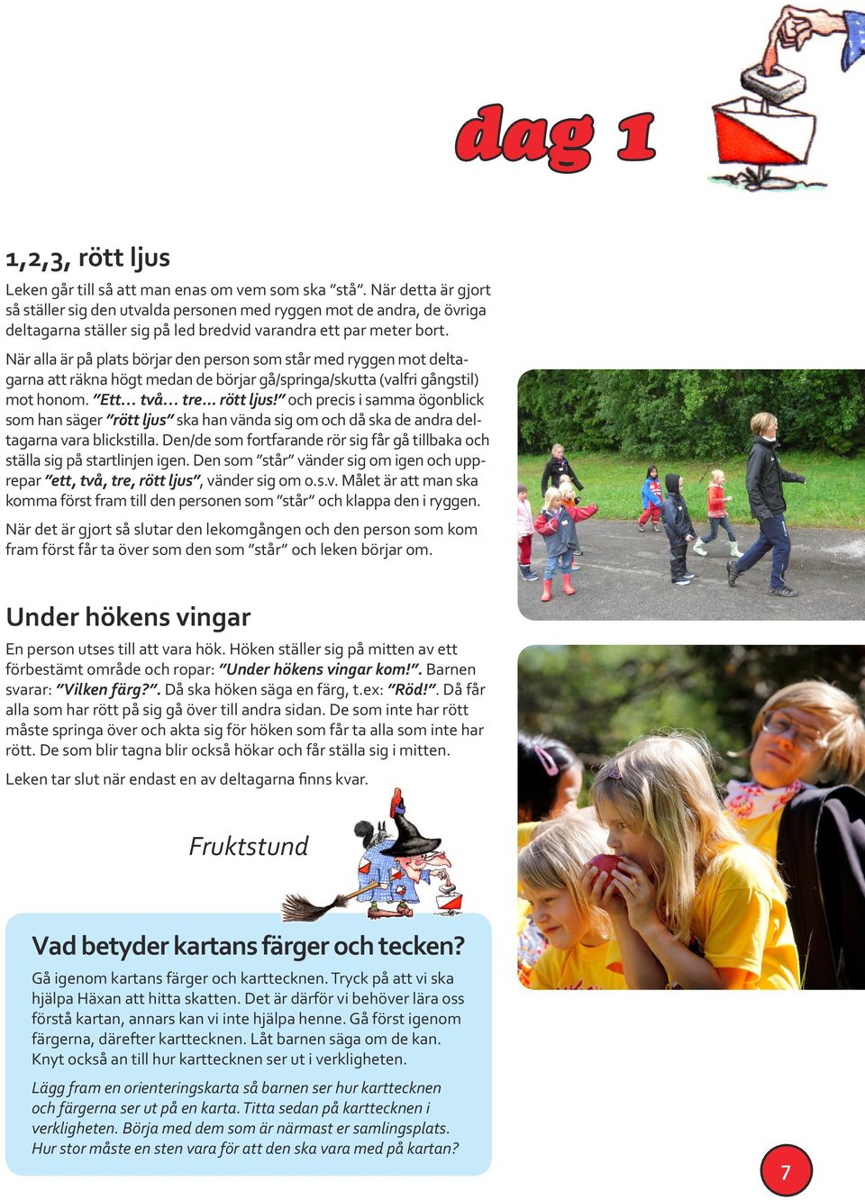 När alla är på plats börjar den person som står med ryggen mot deltagarna att räkna högt medan de börjar gå/springa/skutta (valfri gångstil) mot honom. Ett två tre... rött ljus!
