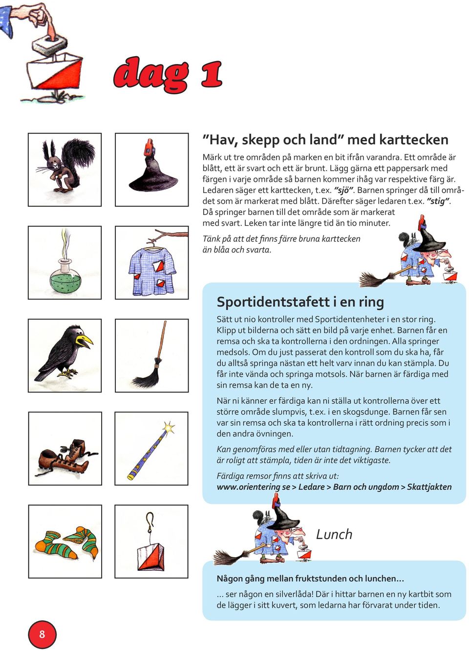 Därefter säger ledaren t.ex. stig. Då springer barnen till det område som är markerat med svart. Leken tar inte längre tid än tio minuter.