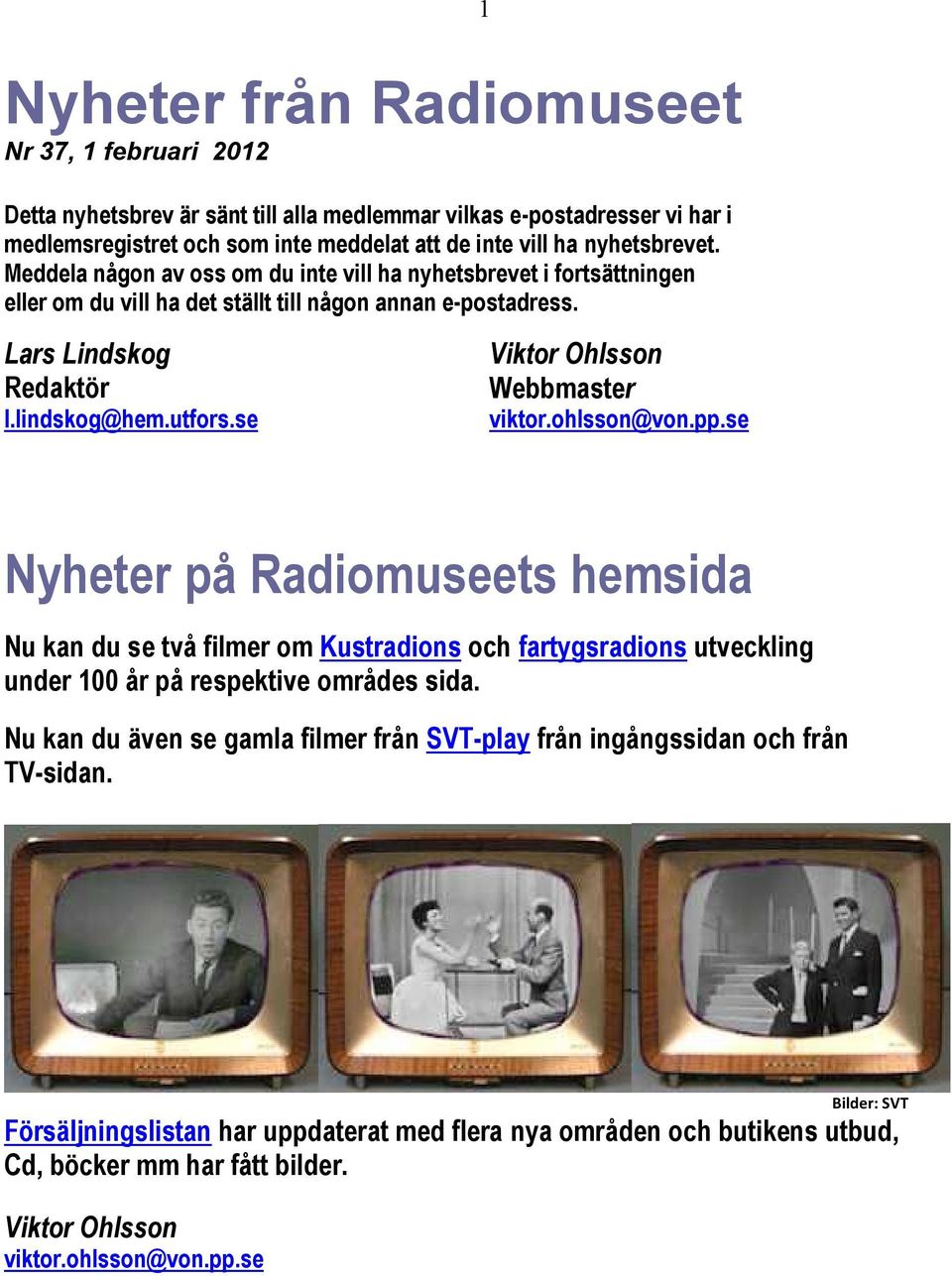 se Viktor Ohlsson Webbmaster viktor.ohlsson@von.pp.se Nyheter på Radiomuseets hemsida Nu kan du se två filmer om Kustradions och fartygsradions utveckling under 100 år på respektive områdes sida.
