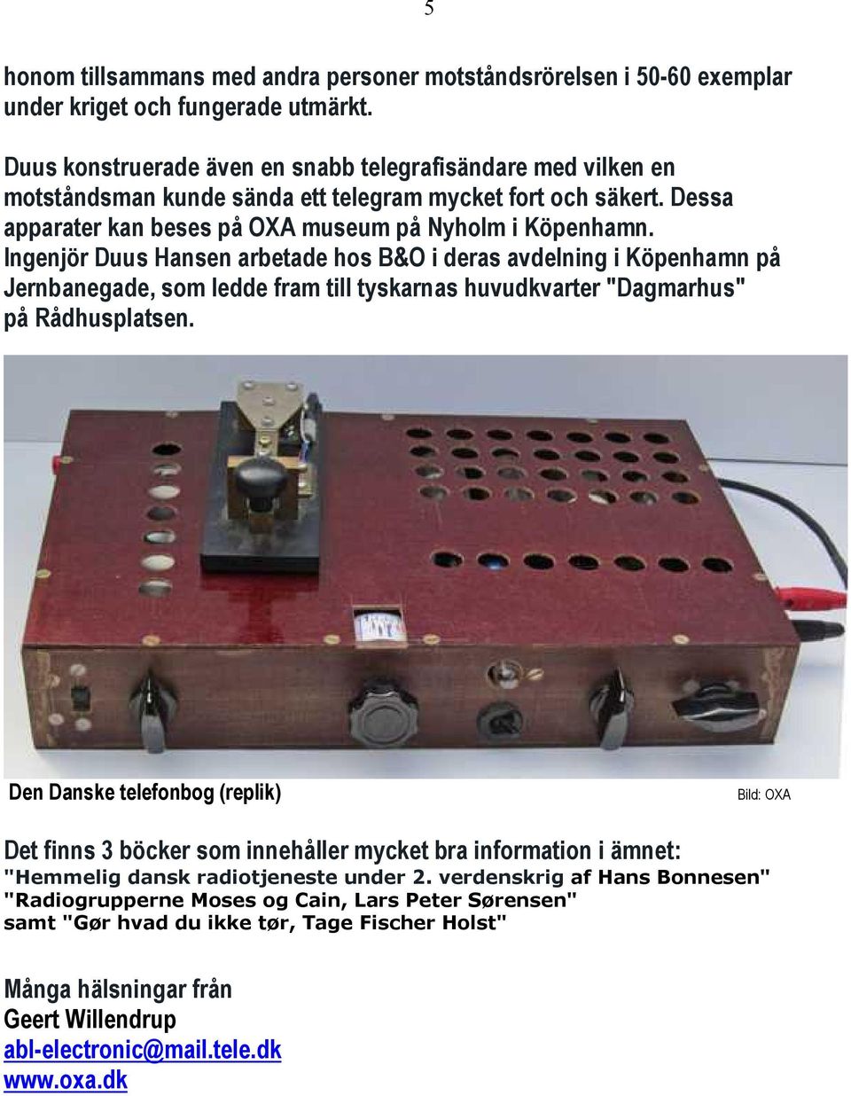 Ingenjör Duus Hansen arbetade hos B&O i deras avdelning i Köpenhamn på Jernbanegade, som ledde fram till tyskarnas huvudkvarter "Dagmarhus" på Rådhusplatsen.