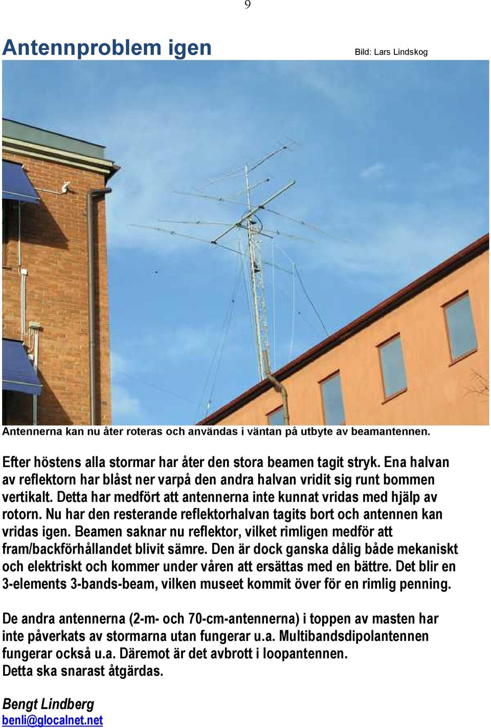 Nu har den resterande reflektorhalvan tagits bort och antennen kan vridas igen. Beamen saknar nu reflektor, vilket rimligen medför att fram/backförhållandet blivit sämre.