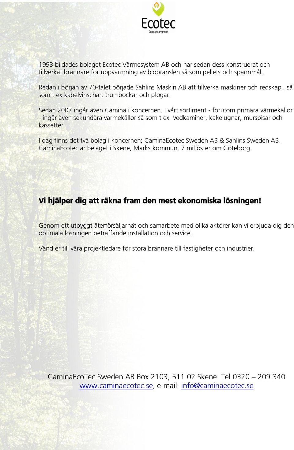 I vårt sortiment - förutom primära värmekällor - ingår även sekundära värmekällor så som t ex vedkaminer, kakelugnar, murspisar och kassetter.