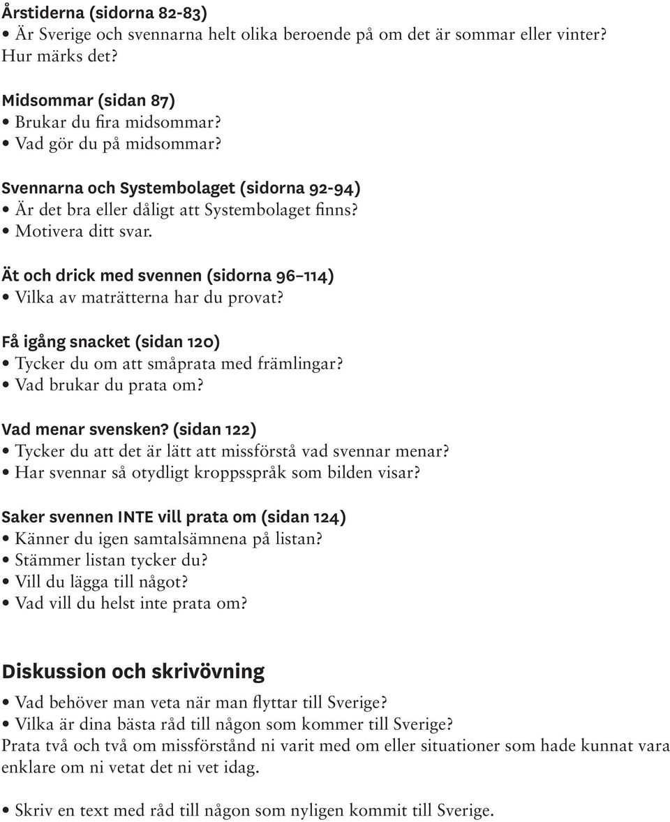 Få igång snacket (sidan 120) Tycker du om att småprata med främlingar? Vad brukar du prata om? Vad menar svensken? (sidan 122) Tycker du att det är lätt att missförstå vad svennar menar?