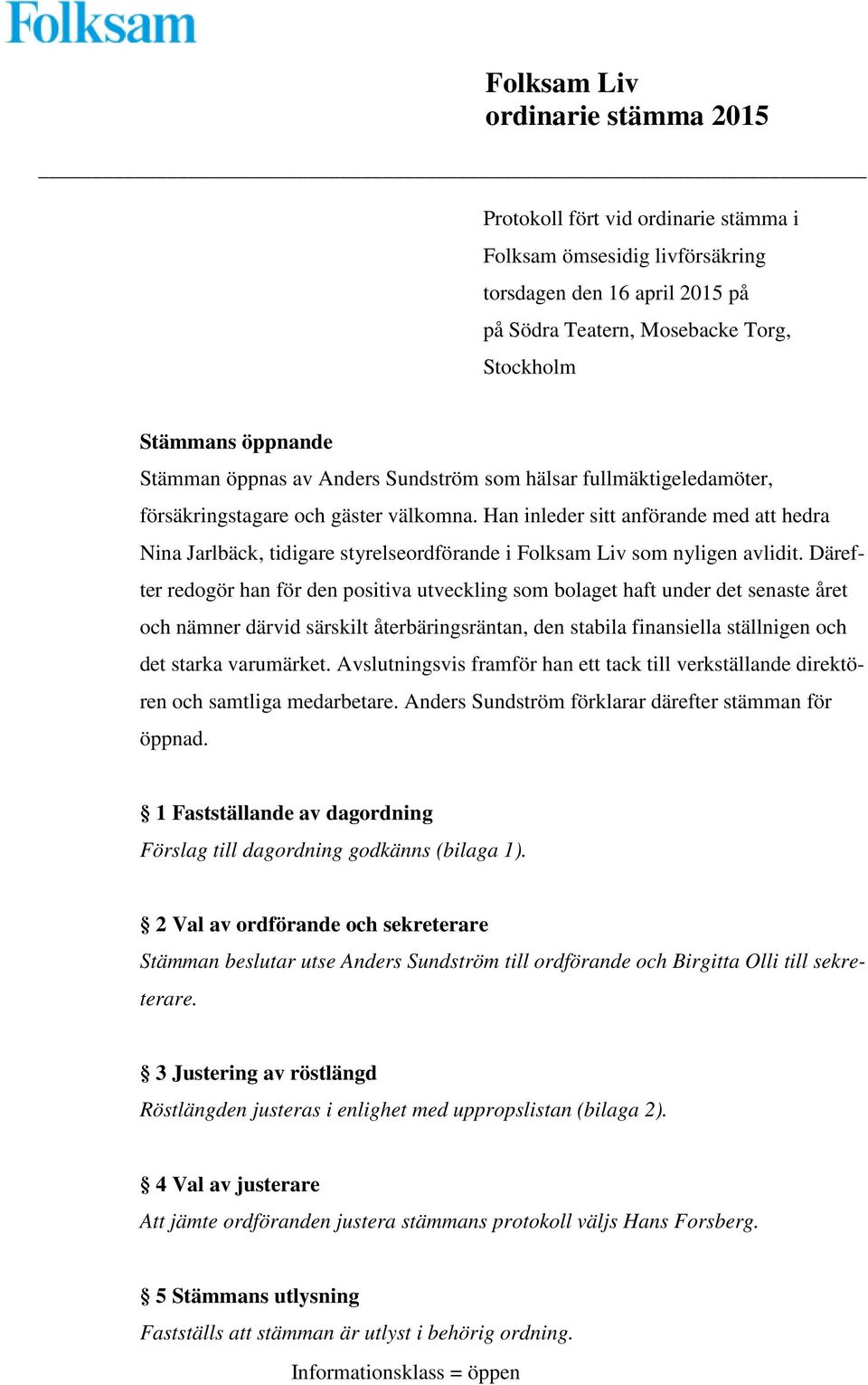 Därefter redogör han för den positiva utveckling som bolaget haft under det senaste året och nämner därvid särskilt återbäringsräntan, den stabila finansiella ställnigen och det starka varumärket.