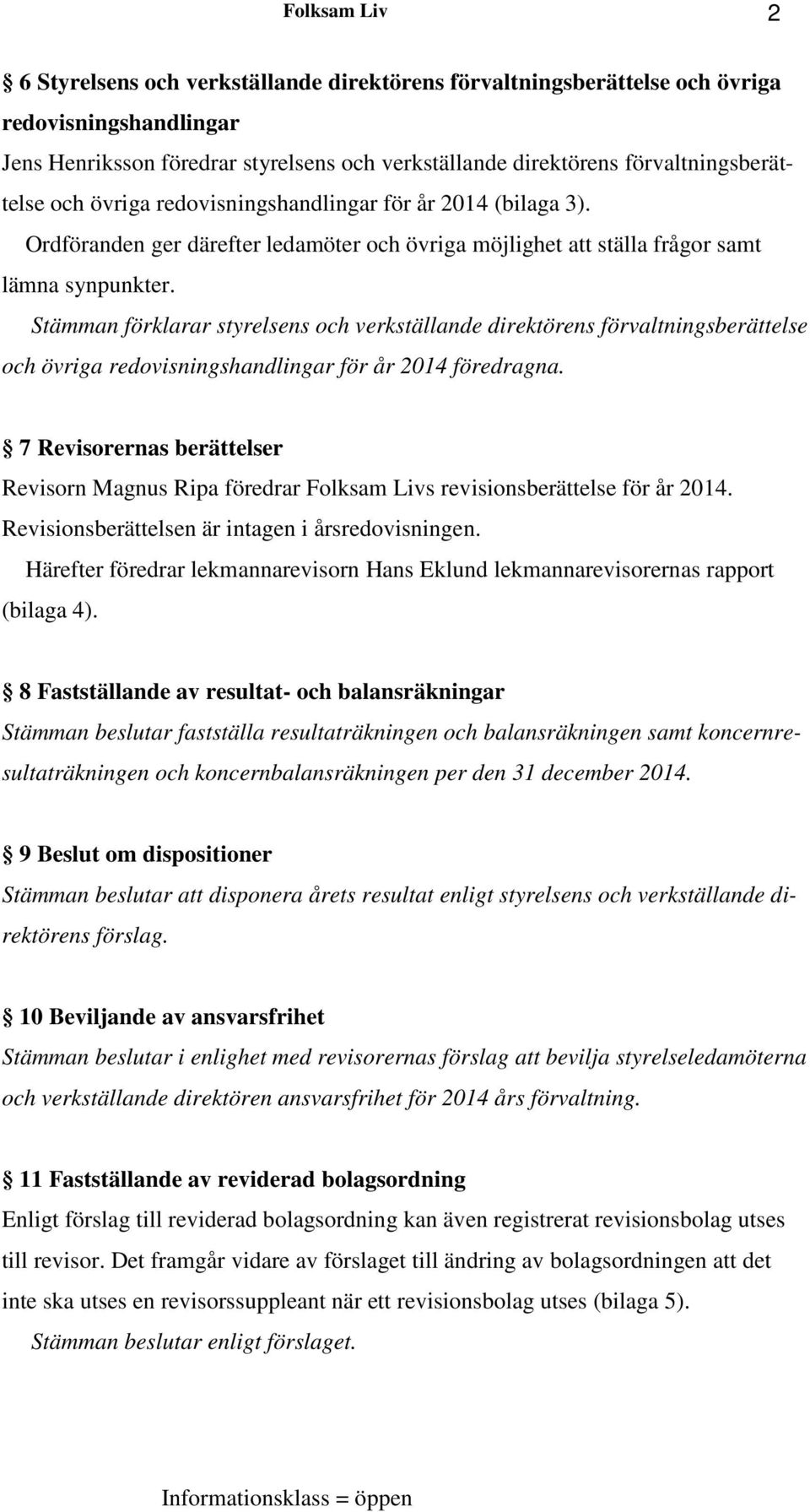Stämman förklarar styrelsens och verkställande direktörens förvaltningsberättelse och övriga redovisningshandlingar för år 2014 föredragna.