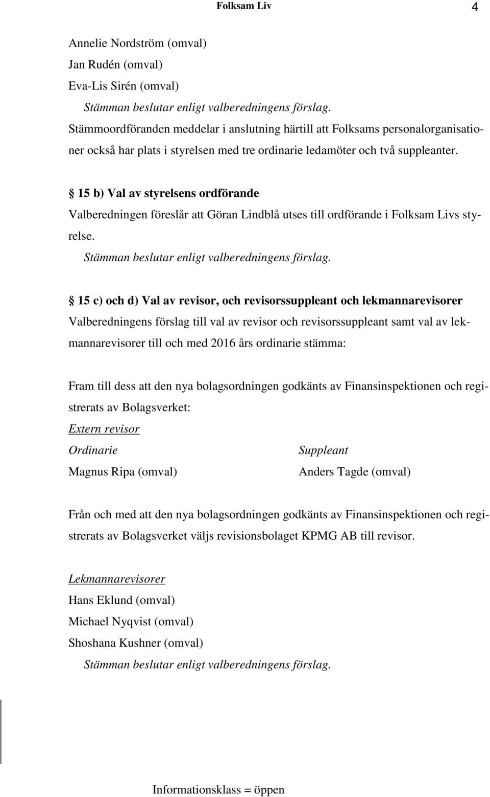 15 b) Val av styrelsens ordförande Valberedningen föreslår att Göran Lindblå utses till ordförande i Folksam Livs styrelse. Stämman beslutar enligt valberedningens förslag.
