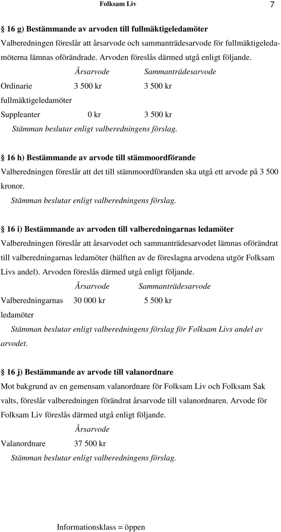 16 h) Bestämmande av arvode till stämmoordförande Valberedningen föreslår att det till stämmoordföranden ska utgå ett arvode på 3 500 kronor. Stämman beslutar enligt valberedningens förslag.