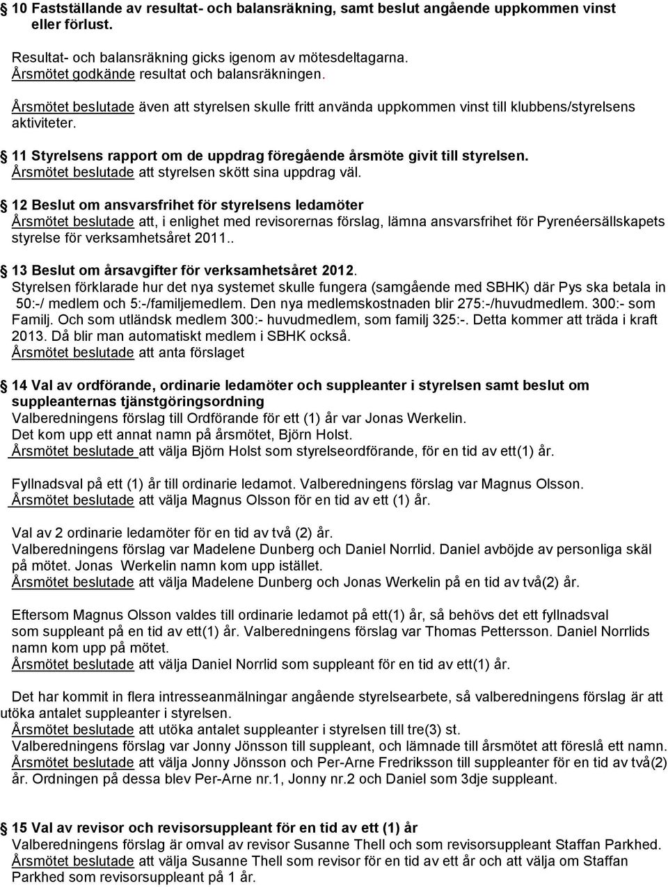 11 Styrelsens rapport om de uppdrag föregående årsmöte givit till styrelsen. Årsmötet beslutade att styrelsen skött sina uppdrag väl.