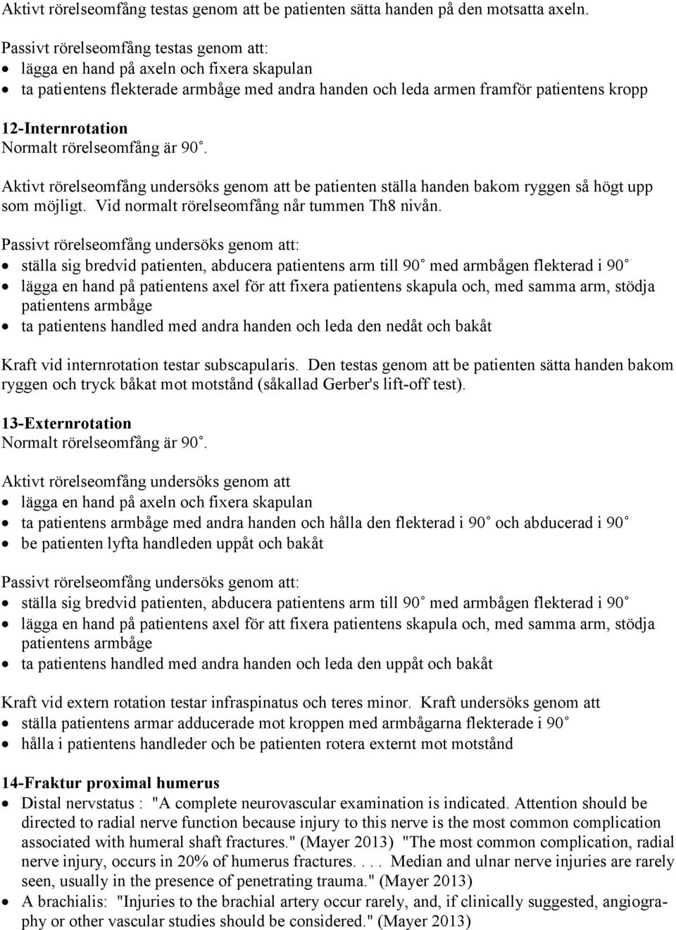 rörelseomfång är 90. Aktivt rörelseomfång undersöks genom att be patienten ställa handen bakom ryggen så högt upp som möjligt. Vid normalt rörelseomfång når tummen Th8 nivån.