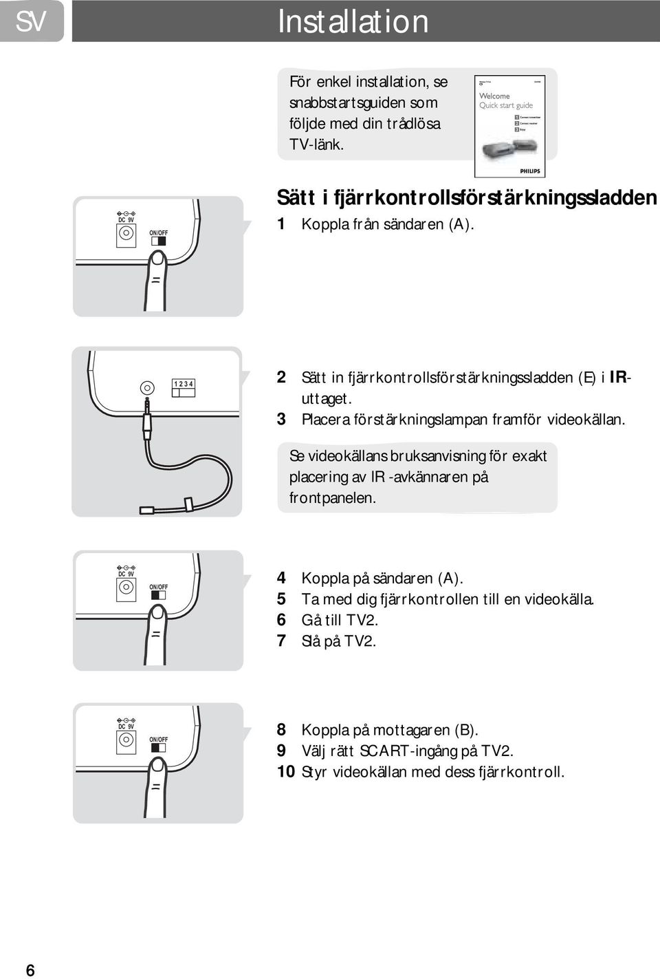 1 2 3 4 2 Sätt in fjärrkontrollsförstärkningssladden (E) i IRuttaget. 3 Placera förstärkningslampan framför videokällan.