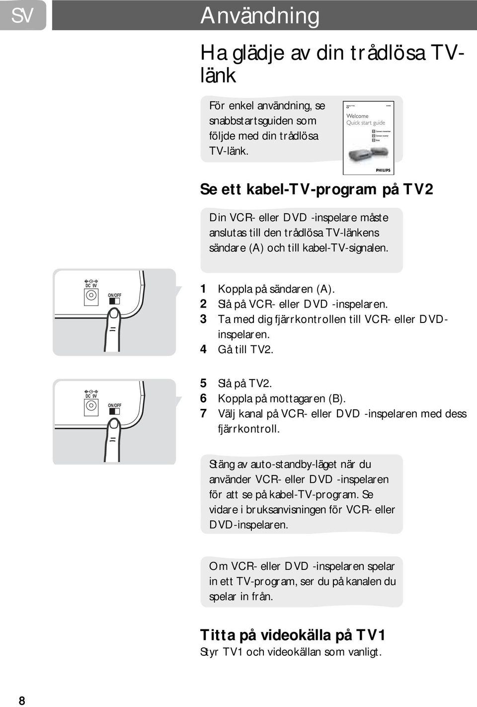 2 Slå på VCR- eller DVD -inspelaren. 3 Ta med dig fjärrkontrollen till VCR- eller DVDinspelaren. 4 Gå till TV2. DC 9V ON/OFF 5 Slå på TV2. 6 Koppla på mottagaren (B).