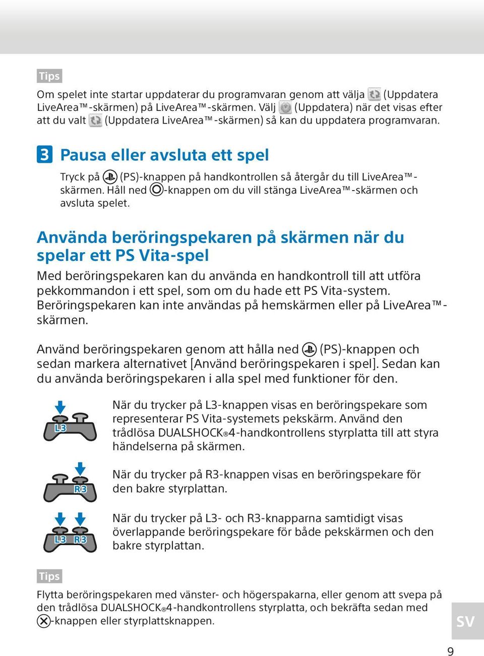 Pausa eller avsluta ett spel Tryck på (PS)-knappen på handkontrollen så återgår du till LiveArea skärmen. Håll ned -knappen om du vill stänga LiveArea -skärmen och avsluta spelet.