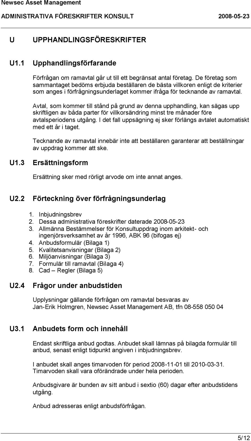 Avtal, som kommer till stånd på grund av denna upphandling, kan sägas upp skriftligen av båda parter för villkorsändring minst tre månader före avtalsperiodens utgång.