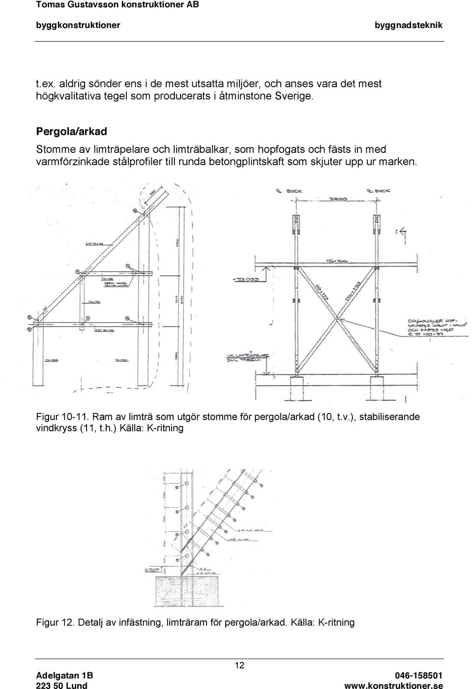 Pergola/arkad Stomme av limträpelare och limträbalkar, som hopfogats och fästs in med varmförzinkade stålprofiler till runda