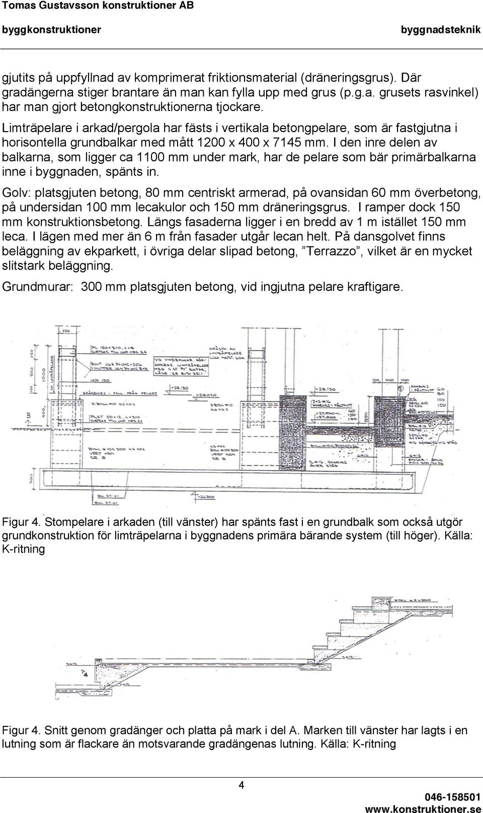 I den inre delen av balkarna, som ligger ca 1100 mm under mark, har de pelare som bär primärbalkarna inne i byggnaden, spänts in.