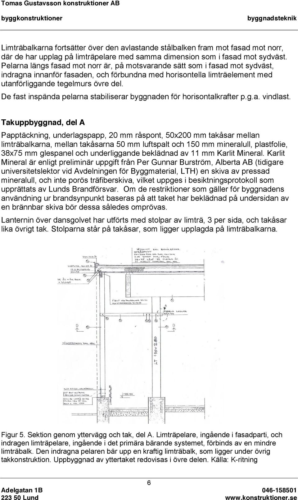 De fast inspända pelarna stabiliserar byggnaden för horisontalkrafter p.g.a. vindlast.