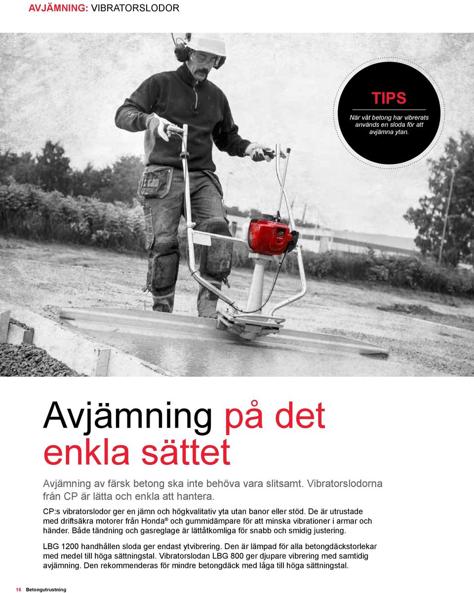 De är utrustade med driftsäkra motorer från Honda och gummidämpare för att minska vibrationer i armar och händer. Både tändning och gasreglage är lättåtkomliga för snabb och smidig justering.