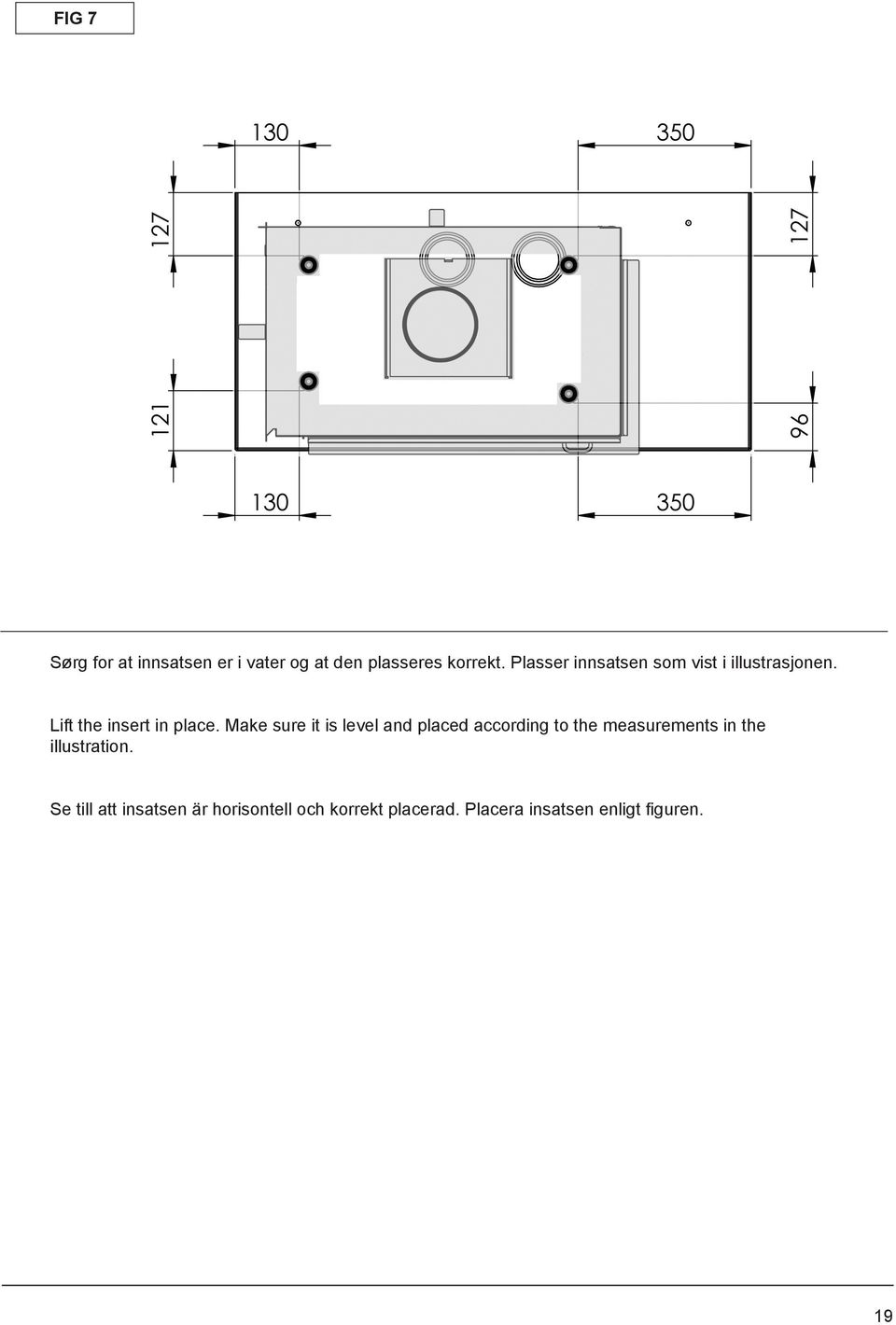 Make sure it is level and placed according to the measurements in the