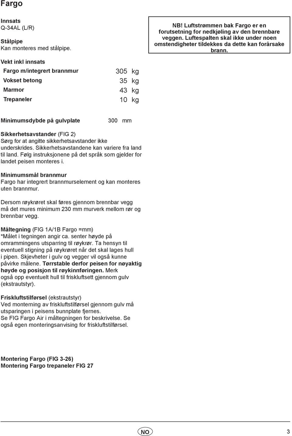 Vekt inkl innsats Fargo m/integrert brannmur 305 kg Vokset betong 35 kg Marmor 43 kg Trepaneler 10 kg Minimumsdybde på gulvplate 300 mm Sikkerhetsavstander (FIG 2) Sørg for at angitte