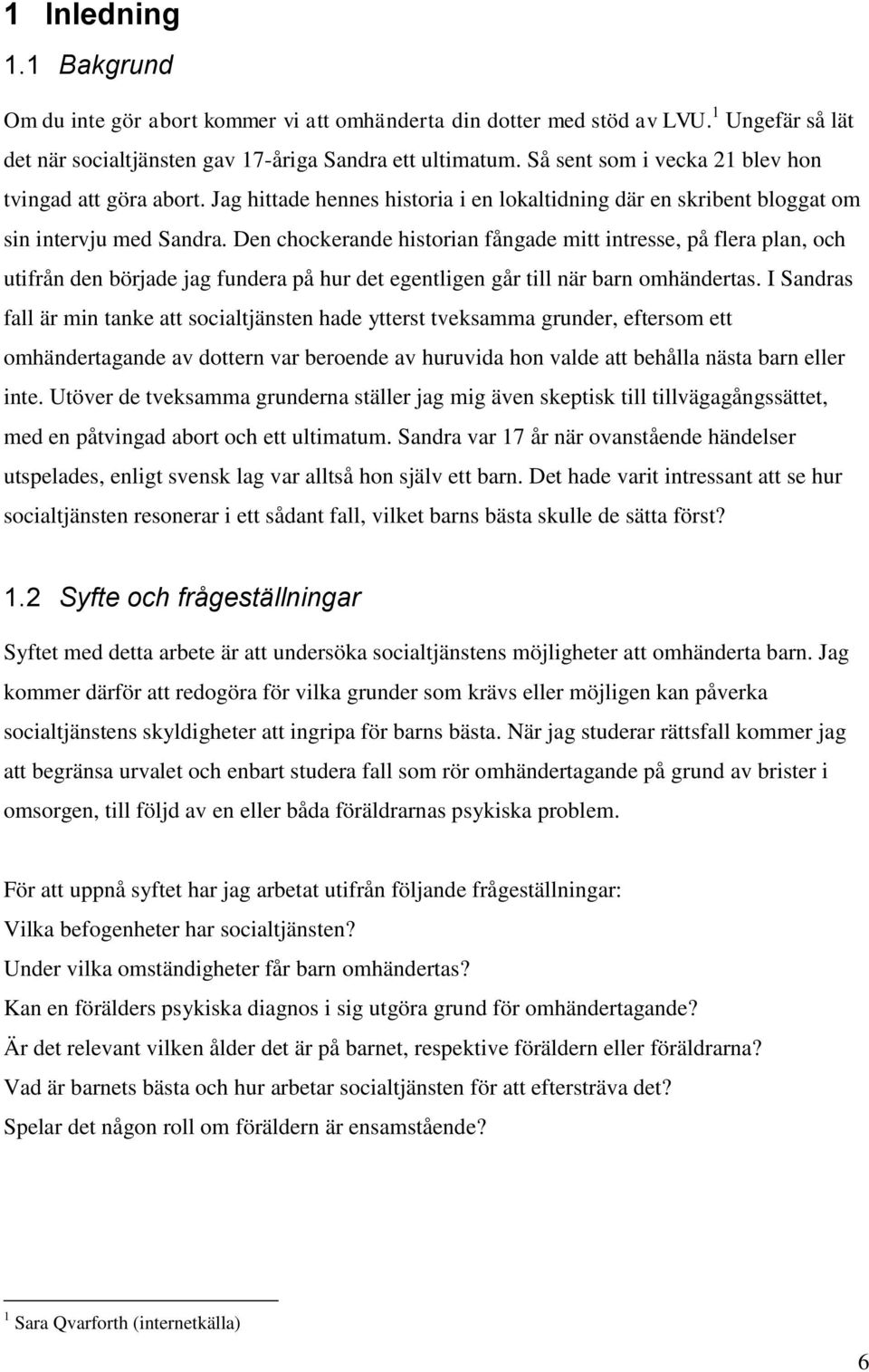 Den chockerande historian fångade mitt intresse, på flera plan, och utifrån den började jag fundera på hur det egentligen går till när barn omhändertas.