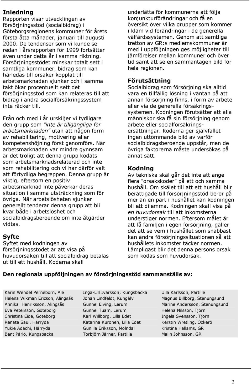 Försörjningsstödet minskar totalt sett i samtliga kommuner, bidrag som kan härledas till orsaker kopplat till arbetsmarknaden sjunker och i samma takt ökar procentuellt sett det försörjningsstöd som